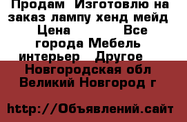 Продам, Изготовлю на заказ лампу хенд-мейд › Цена ­ 3 000 - Все города Мебель, интерьер » Другое   . Новгородская обл.,Великий Новгород г.